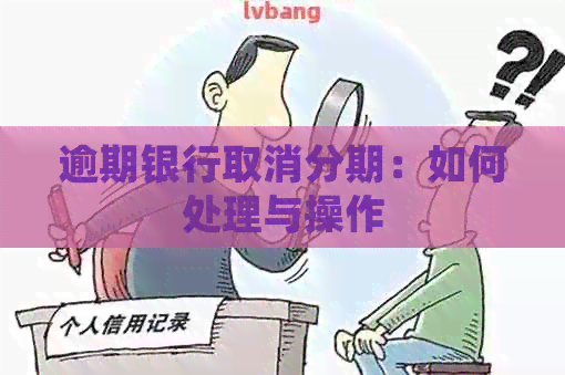 逾期银行取消分期：如何处理与操作