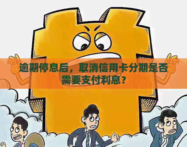 逾期停息后，取消信用卡分期是否需要支付利息？