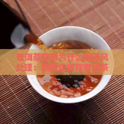 普洱茶存放为什么要通风处理：如何正确存普洱茶并保持其品质？