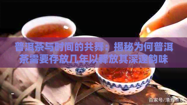 普洱茶与时间的共舞：揭秘为何普洱茶需要存放几年以释放其深邃韵味