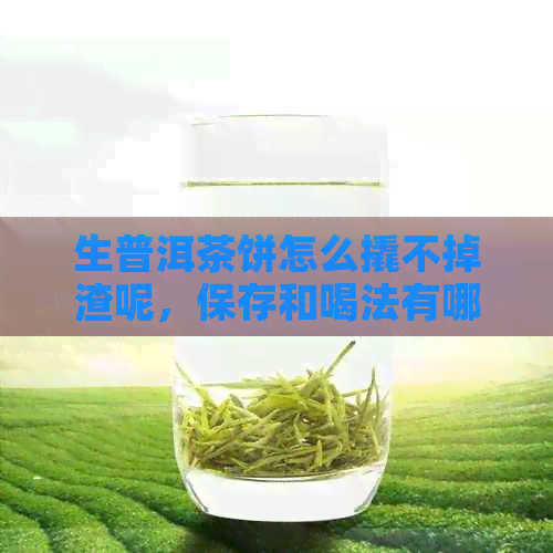 生普洱茶饼怎么撬不掉渣呢，保存和喝法有哪些讲究？