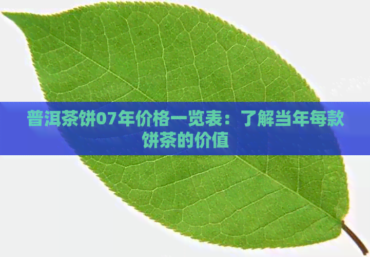 普洱茶饼07年价格一览表：了解当年每款饼茶的价值