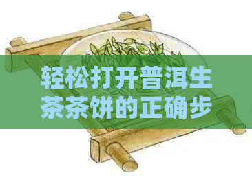 轻松打开普洱生茶茶饼的正确步骤和方法