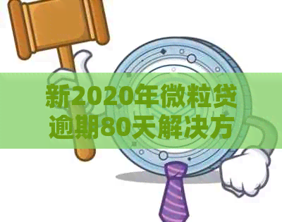 新2020年微粒贷逾期80天解决方案，逾期后的影响与应对策略