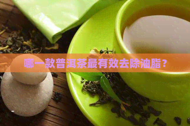 哪一款普洱茶最有效去除油脂？