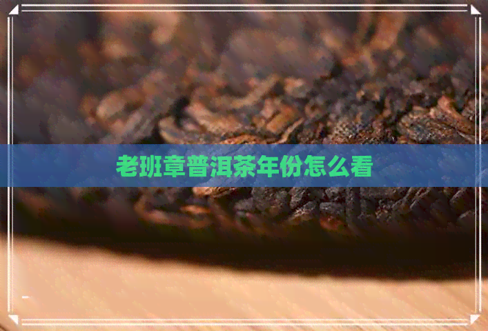 老班章普洱茶年份怎么看