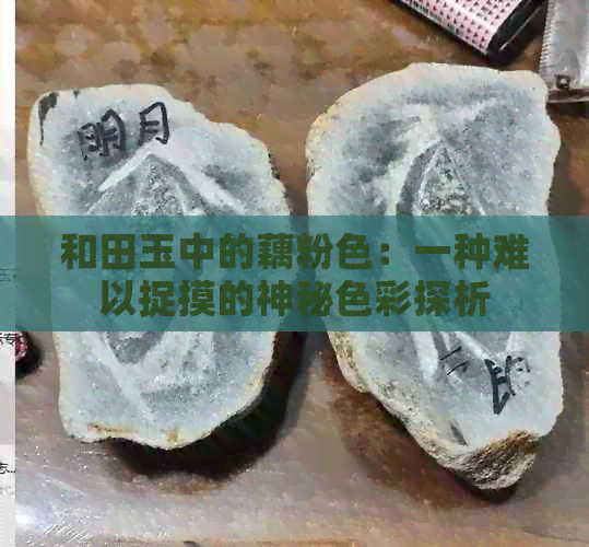 和田玉中的藕粉色：一种难以捉摸的神秘色彩探析