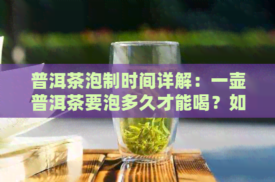 普洱茶泡制时间详解：一壶普洱茶要泡多久才能喝？如何控制泡茶时间？