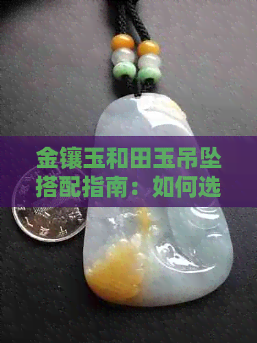 金镶玉和田玉吊坠搭配指南：如何选择最适合的颜色绳子以展现其独特魅力？