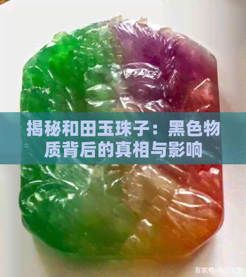 揭秘和田玉珠子：黑色物质背后的真相与影响