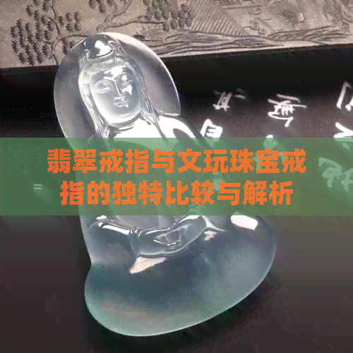 翡翠戒指与文玩珠宝戒指的独特比较与解析