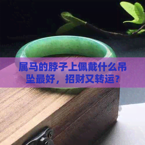 属马的脖子上佩戴什么吊坠更好，招财又转运？