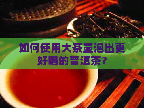 如何使用大茶壶泡出更好喝的普洱茶？