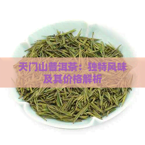 天门山普洱茶：独特风味及其价格解析