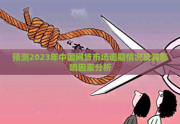 预测2023年中国网贷市场逾期情况及其影响因素分析