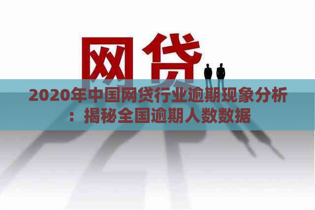 2020年中国网贷行业逾期现象分析：揭秘全国逾期人数数据