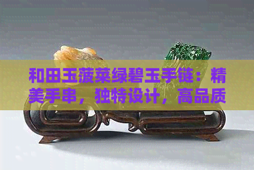 和田玉菠菜绿碧玉手链：精美手串，独特设计，高品质收藏