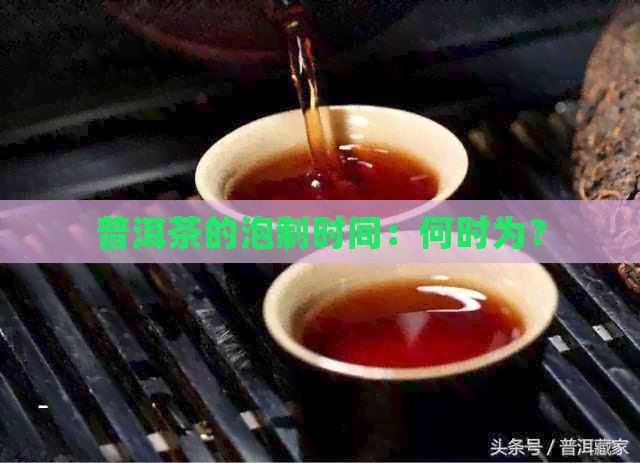 普洱茶的泡制时间：何时为？