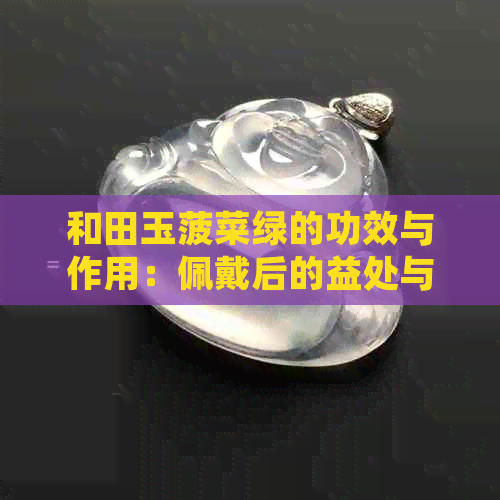 和田玉菠菜绿的功效与作用：佩戴后的益处与保养方法详解