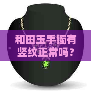 和田玉手镯有竖纹正常吗？如何鉴别真假？