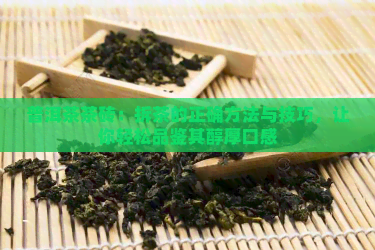 普洱茶茶砖：拆茶的正确方法与技巧，让你轻松品鉴其醇厚口感