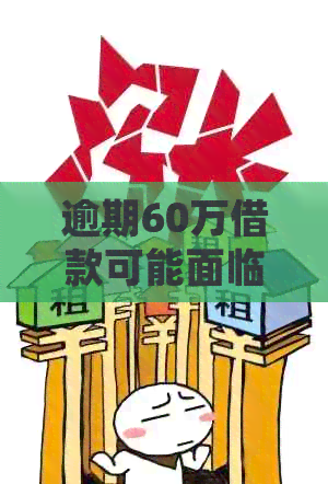 逾期60万借款可能面临的刑事处罚：判刑年限、罚金及其他因素全解析