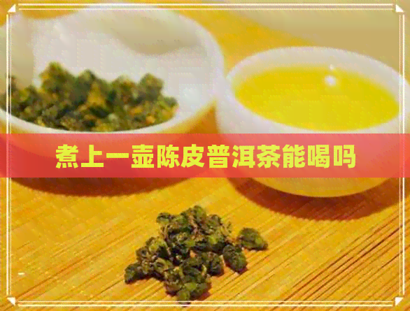 煮上一壶陈皮普洱茶能喝吗