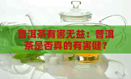 普洱茶有害无益：普洱茶是否真的有害健？