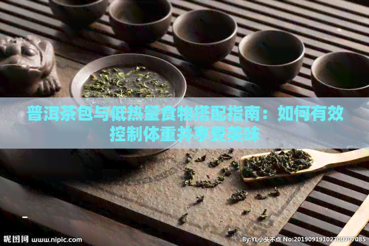 普洱茶包与低热量食物搭配指南：如何有效控制体重并享受美味