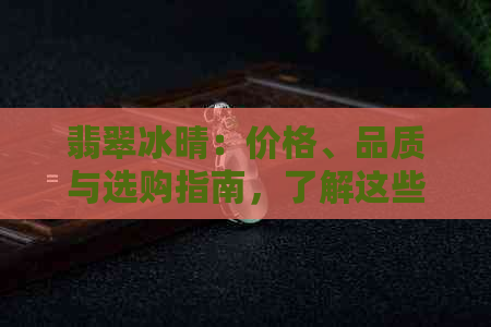 翡翠冰晴：价格、品质与选购指南，了解这些就够了！