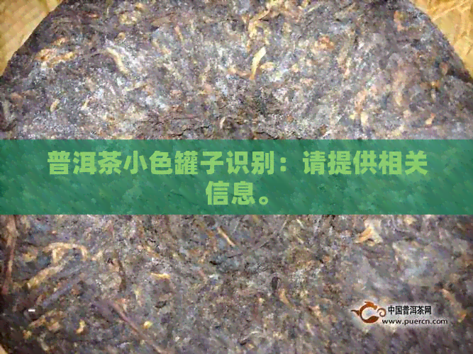 普洱茶小色罐子识别：请提供相关信息。