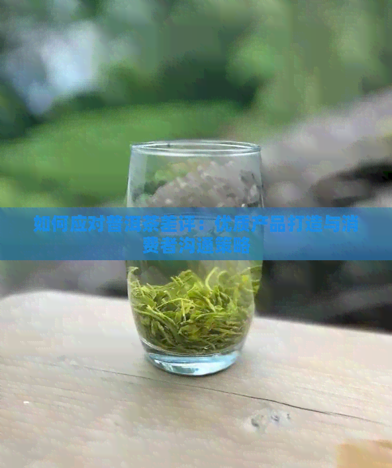 如何应对普洱茶差评：优质产品打造与消费者沟通策略