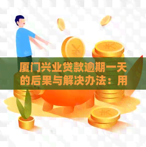 厦门兴业贷款逾期一天的后果与解决办法：用户常见问题解答