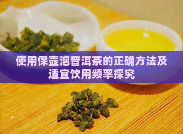 使用保壶泡普洱茶的正确方法及适宜饮用频率探究