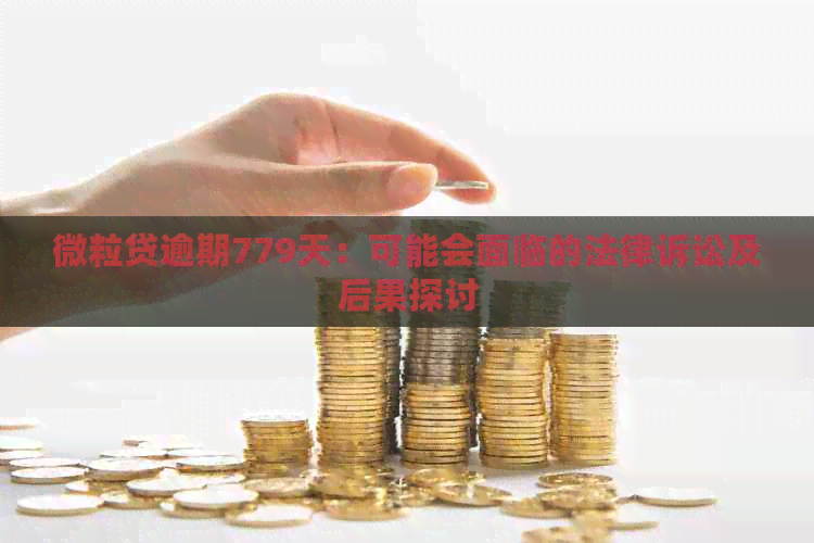 微粒贷逾期779天：可能会面临的法律诉讼及后果探讨