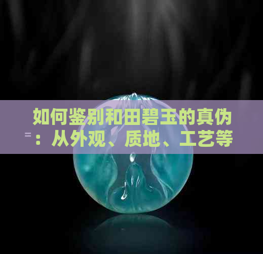 如何鉴别和田碧玉的真伪：从外观、质地、工艺等多方面进行全面分析