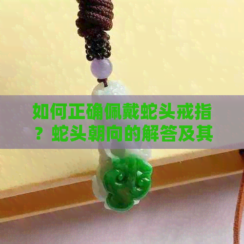 如何正确佩戴蛇头戒指？蛇头朝向的解答及其象征意义