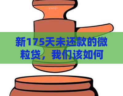 新175天未还款的微粒贷，我们该如何解决逾期问题？