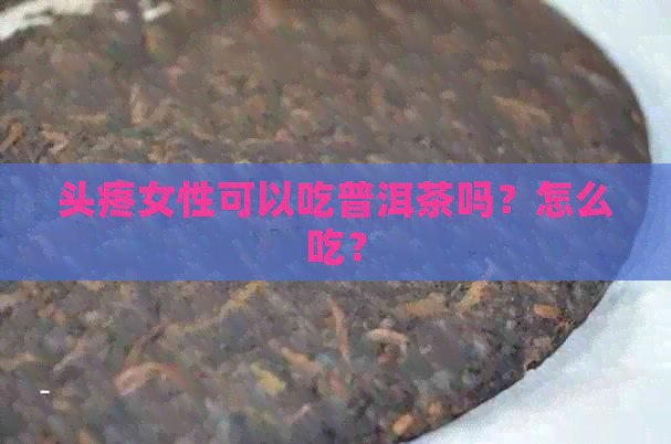 头疼女性可以吃普洱茶吗？怎么吃？