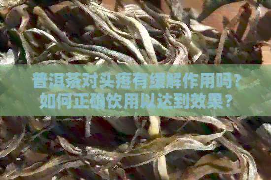 普洱茶对头疼有缓解作用吗？如何正确饮用以达到效果？