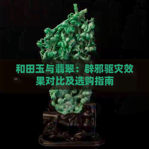 和田玉与翡翠：辟邪驱灾效果对比及选购指南