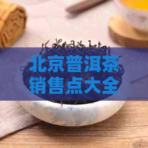 北京普洱茶销售点大全：寻找最正宗的普洱茶店铺和购买地点