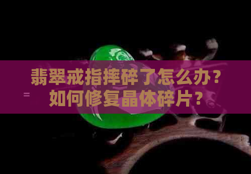 翡翠戒指摔碎了怎么办？如何修复晶体碎片？