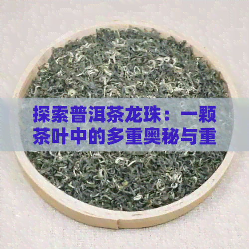 探索普洱茶龙珠：一颗茶叶中的多重奥秘与重量之谜