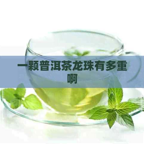 一颗普洱茶龙珠有多重啊