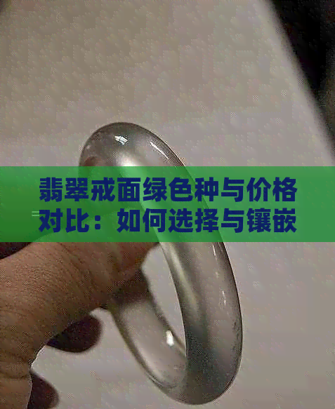 翡翠戒面绿色种与价格对比：如何选择与镶嵌