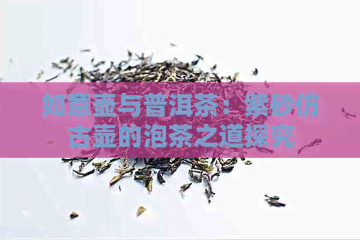 如意壶与普洱茶：紫砂仿古壶的泡茶之道探究