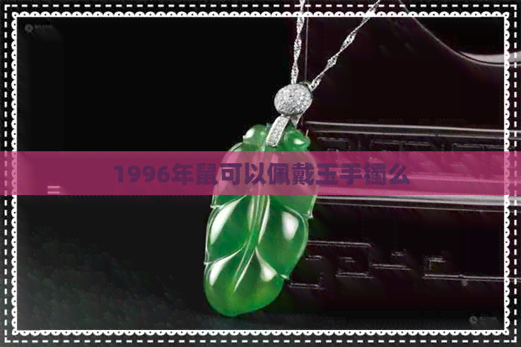 1996年鼠可以佩戴玉手镯么