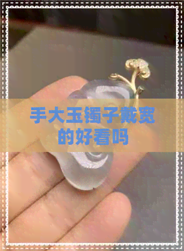 手大玉镯子戴宽的好看吗