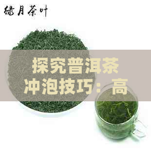 探究普洱茶冲泡技巧：高水泡是否选择？